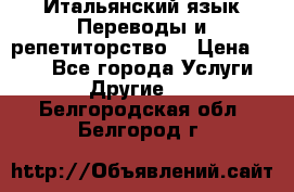 Итальянский язык.Переводы и репетиторство. › Цена ­ 600 - Все города Услуги » Другие   . Белгородская обл.,Белгород г.
